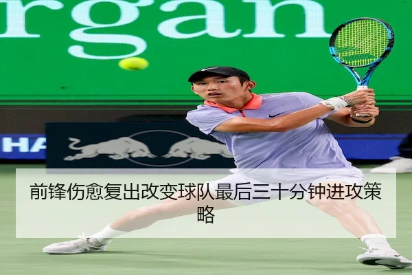 前锋伤愈复出改变球队最后三十分钟进攻策略