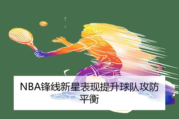 NBA锋线新星表现提升球队攻防平衡