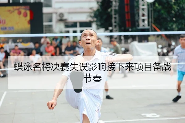 蝶泳名将决赛失误影响接下来项目备战节奏